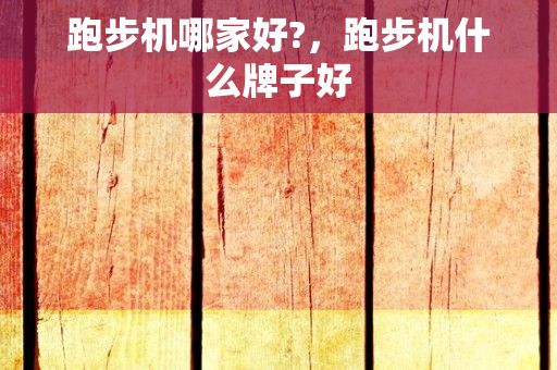 跑步机哪家好?，跑步机什么牌子好