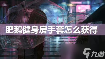 开yun体育app官方下载入口 肥鹅健身房手套怎么获取